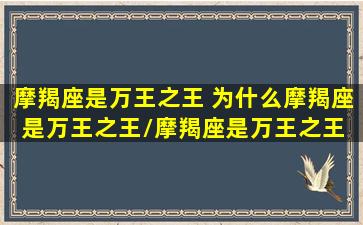 摩羯座是万王之王 为什么摩羯座是万王之王/摩羯座是万王之王 为什么摩羯座是万王之王-我的网站